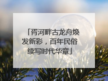 胥河畔古龙舟焕发新彩，百年民俗续写时代华章