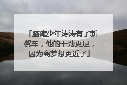 脑瘫少年涛涛有了新餐车，他的干劲更足，因为离梦想更近了