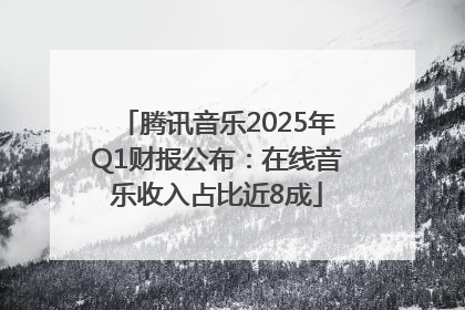 腾讯音乐2025年Q1财报公布：在线音乐收入占比近8成