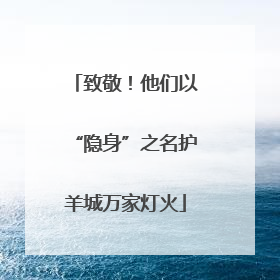 致敬！他们以“隐身”之名护羊城万家灯火