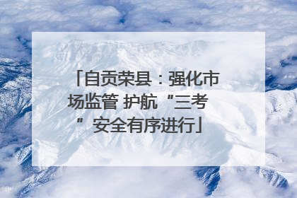 自贡荣县：强化市场监管 护航“三考”安全有序进行