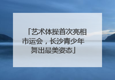 艺术体操首次亮相市运会，长沙青少年舞出最美姿态