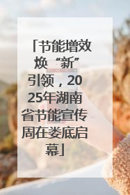 节能增效 焕“新”引领，2025年湖南省节能宣传周在娄底启幕
