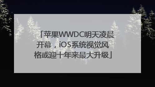 苹果WWDC明天凌晨开幕，iOS系统视觉风格或迎十年来最大升级