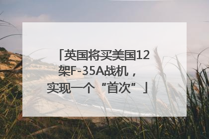 英国将买美国12架F-35A战机，实现一个“首次”