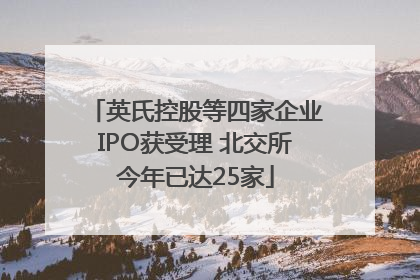英氏控股等四家企业IPO获受理 北交所今年已达25家