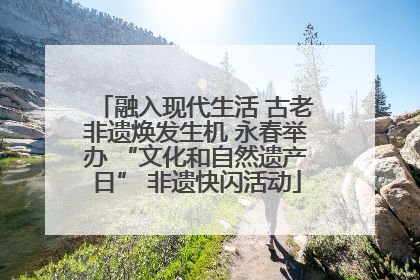 融入现代生活 古老非遗焕发生机 永春举办 “文化和自然遗产日” 非遗快闪活动