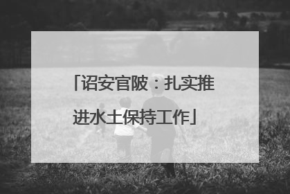 诏安官陂：扎实推进水土保持工作
