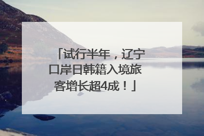 试行半年，辽宁口岸日韩籍入境旅客增长超4成！