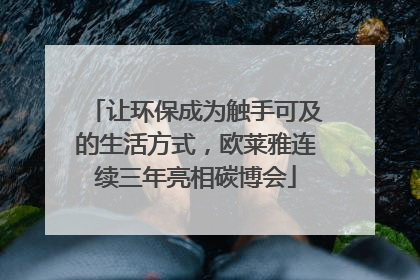 让环保成为触手可及的生活方式，欧莱雅连续三年亮相碳博会