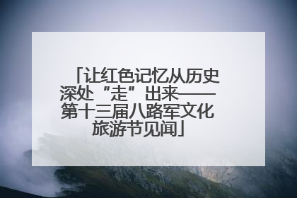 让红色记忆从历史深处“走”出来——第十三届八路军文化旅游节见闻