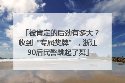 被肯定的后劲有多大？收到“专属奖牌”，浙江90后民警跳起了舞