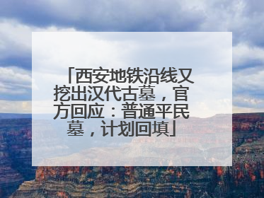 西安地铁沿线又挖出汉代古墓，官方回应：普通平民墓，计划回填