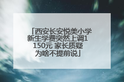 西安长安悦美小学新生学费突然上调1150元 家长质疑为啥不提前说