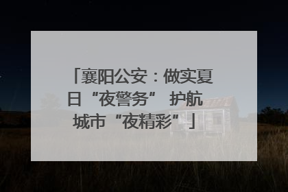 襄阳公安：做实夏日“夜警务” 护航城市“夜精彩”