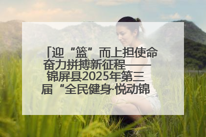迎“篮”而上担使命 奋力拼搏新征程——锦屏县2025年第三届“全民健身·悦动锦屏”篮球赛圆满闭幕
