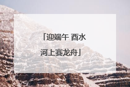 迎端午 酉水河上赛龙舟