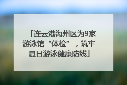 连云港海州区为9家游泳馆“体检”，筑牢夏日游泳健康防线