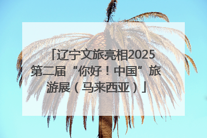 辽宁文旅亮相2025第二届“你好！中国”旅游展（马来西亚）