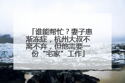 谁能帮忙？妻子患渐冻症，杭州大叔不离不弃，但他需要一份“宅家”工作