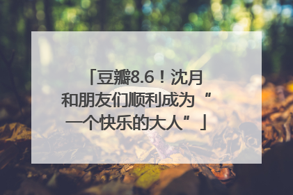 豆瓣8.6！沈月和朋友们顺利成为“一个快乐的大人”