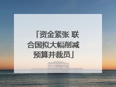 资金紧张 联合国拟大幅削减预算并裁员