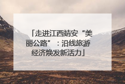 走进江西靖安“美丽公路”：沿线旅游经济焕发新活力