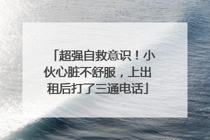 超强自救意识！小伙心脏不舒服，上出租后打了三通电话