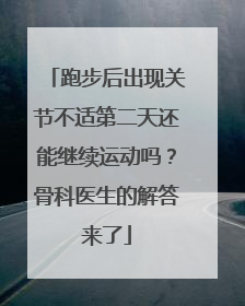 跑步后出现关节不适第二天还能继续运动吗？骨科医生的解答来了