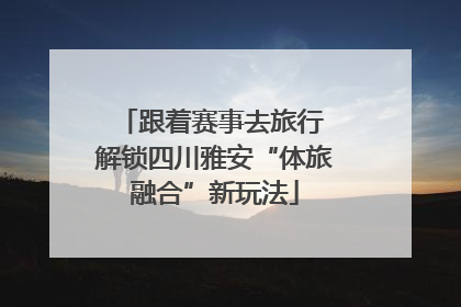 跟着赛事去旅行 解锁四川雅安“体旅融合”新玩法