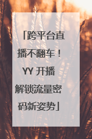 跨平台直播不翻车！YY 开播解锁流量密码新姿势