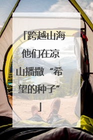 跨越山海 他们在凉山播撒“希望的种子”