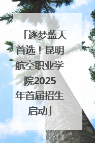 逐梦蓝天首选！昆明航空职业学院2025年首届招生启动