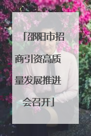 邵阳市招商引资高质量发展推进会召开