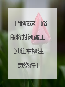 邹城这一路段将封闭施工 过往车辆注意绕行