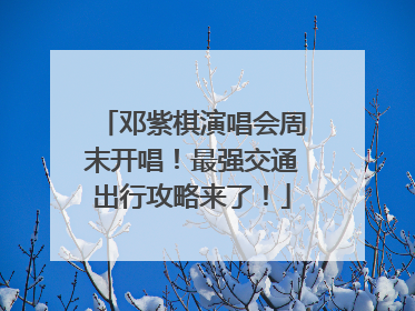 邓紫棋演唱会周末开唱！最强交通出行攻略来了！
