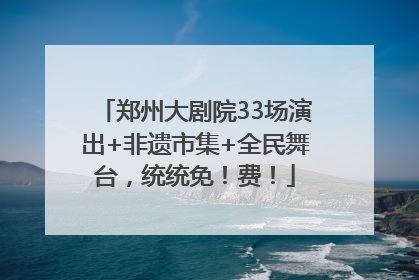郑州大剧院33场演出+非遗市集+全民舞台，统统免！费！