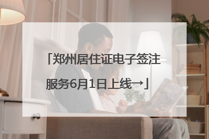 郑州居住证电子签注服务6月1日上线→