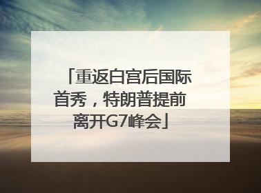 重返白宫后国际首秀，特朗普提前离开G7峰会