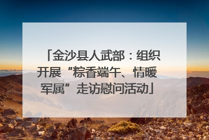 金沙县人武部：组织开展“粽香端午、情暖军属”走访慰问活动