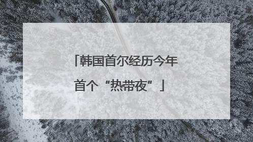 韩国首尔经历今年首个“热带夜”