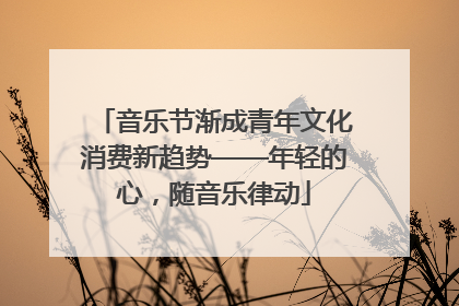 音乐节渐成青年文化消费新趋势——年轻的心，随音乐律动