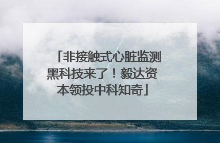 非接触式心脏监测黑科技来了！毅达资本领投中科知奇