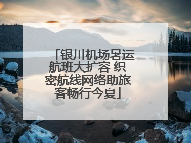 银川机场暑运航班大扩容 织密航线网络助旅客畅行今夏