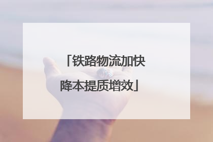 铁路物流加快降本提质增效