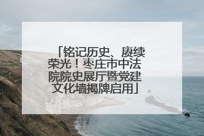 铭记历史、赓续荣光！枣庄市中法院院史展厅暨党建文化墙揭牌启用