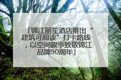 锦江丽笙酒店推出“建筑可阅读”打卡路线，以空间叙事致敬锦江品牌90周年
