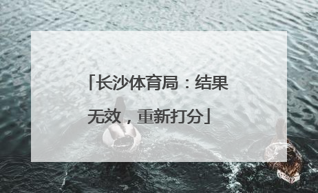 长沙体育局：结果无效，重新打分
