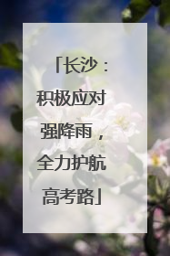 长沙：积极应对强降雨，全力护航高考路