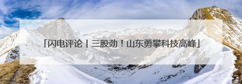 闪电评论丨三股劲！山东勇攀科技高峰